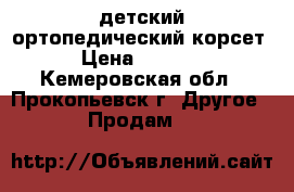 детский ортопедический корсет › Цена ­ 1 500 - Кемеровская обл., Прокопьевск г. Другое » Продам   